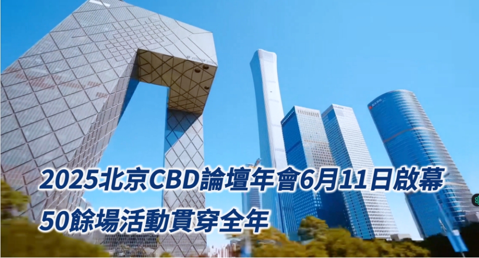 有片丨2025北京CBD論壇年會6月11日啟幕 50餘場活動貫穿全年