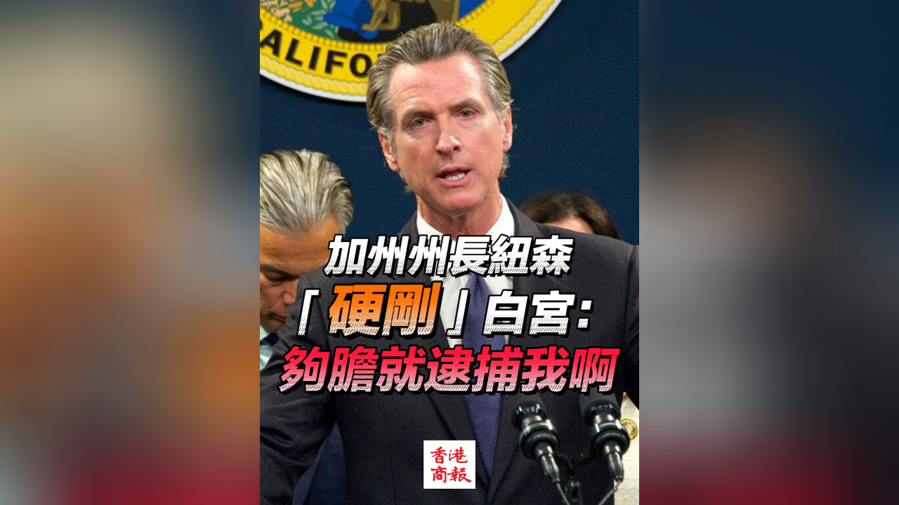 有片丨加州州長紐森「硬剛」白宮：夠膽就逮捕我啊