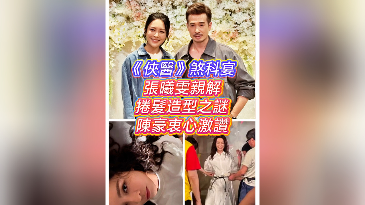 有片丨【娛樂】《俠醫》煞科宴 張曦雯親解捲髮造型之謎 陳豪衷心激讚