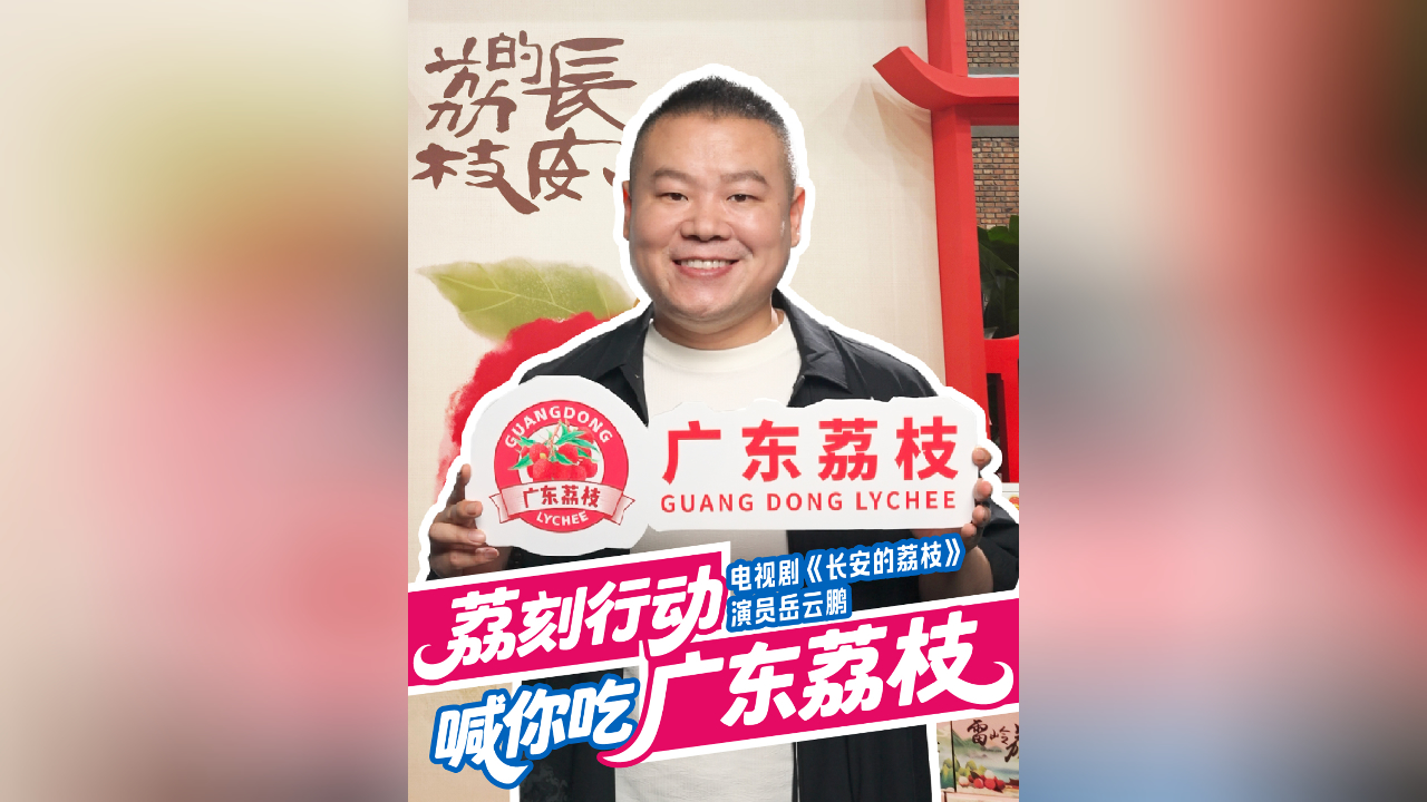 有片丨品荔枝，看大劇，荔刻行動！岳雲鵬喊你吃廣東荔枝
