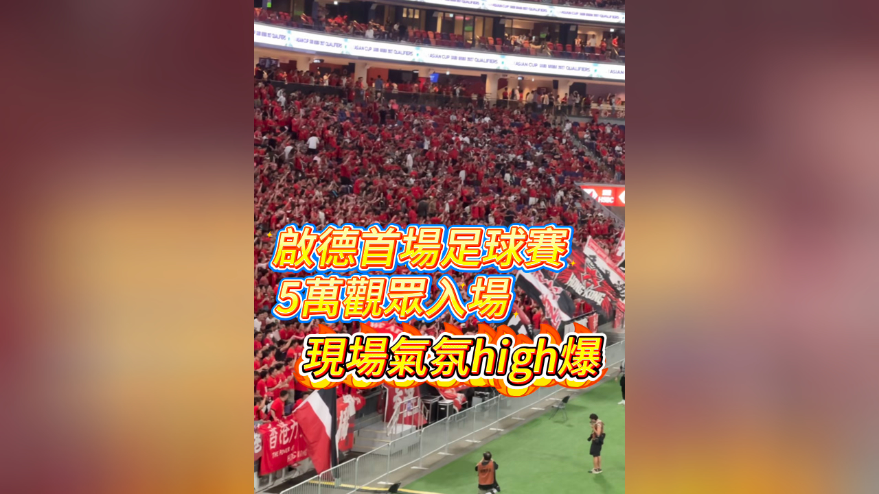 有片丨啟德首場足球賽 5萬觀眾入場 現場氣氖high爆