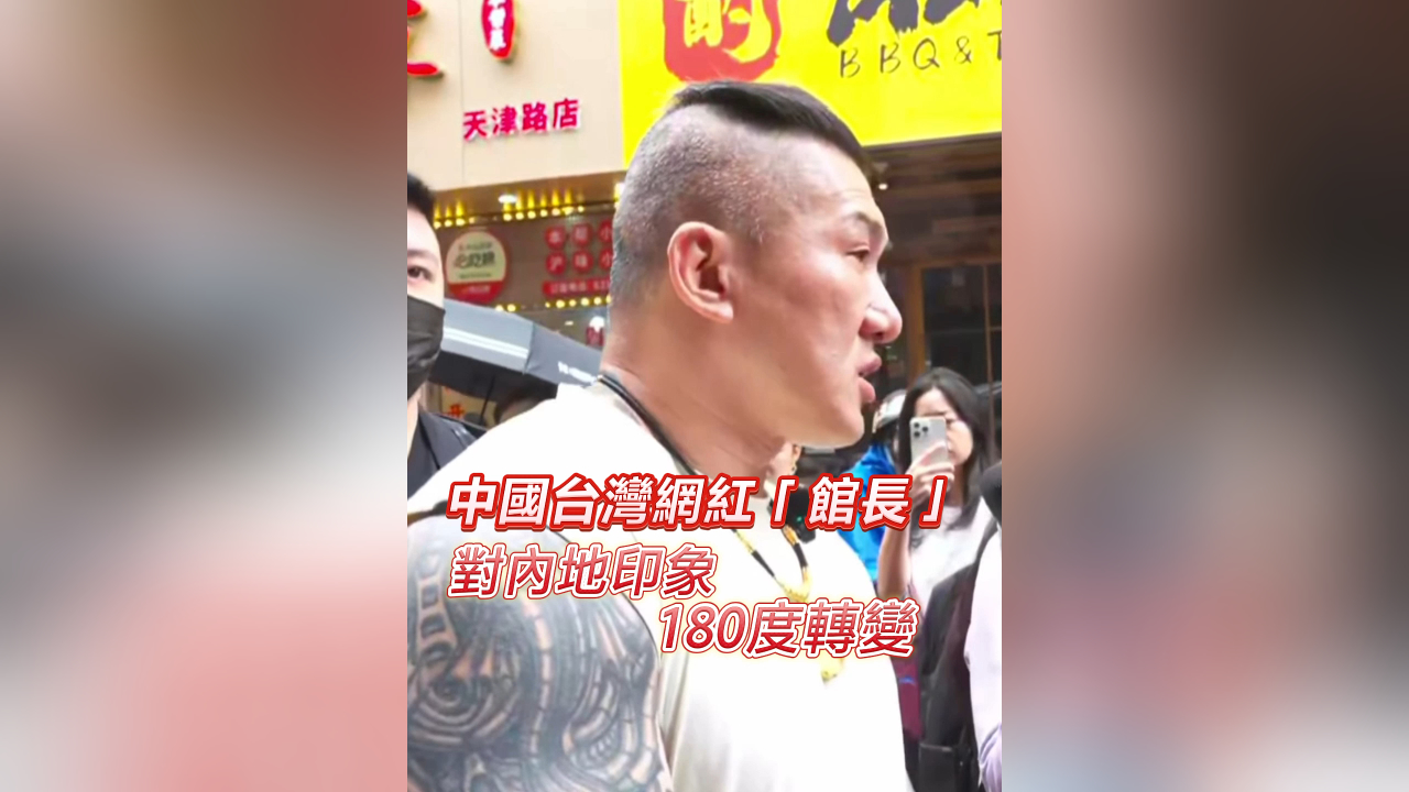 有片丨中國台灣網紅「館長」對內地印象180度轉變