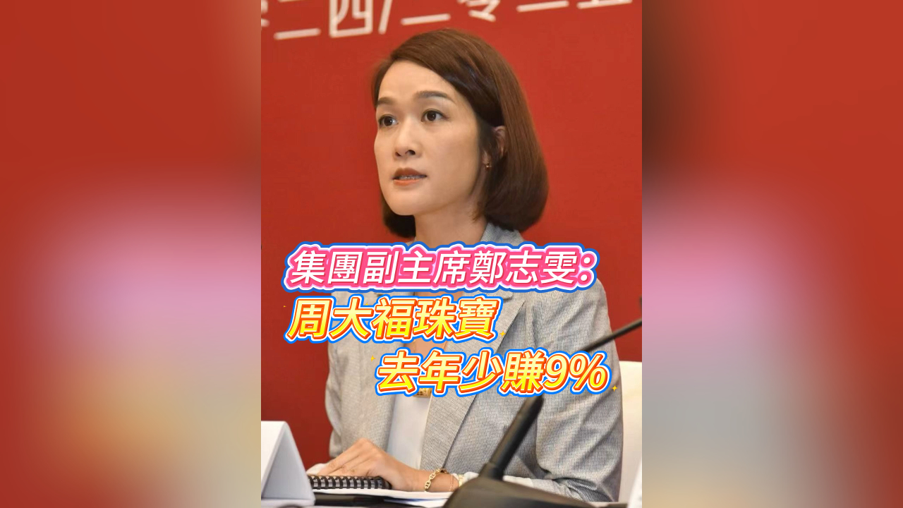 有片丨集團副主席鄭志雯：周大福珠寶去年少賺9%