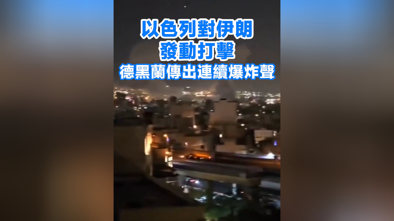 有片丨以色列對伊朗發動打擊 德黑蘭傳出連續爆炸聲