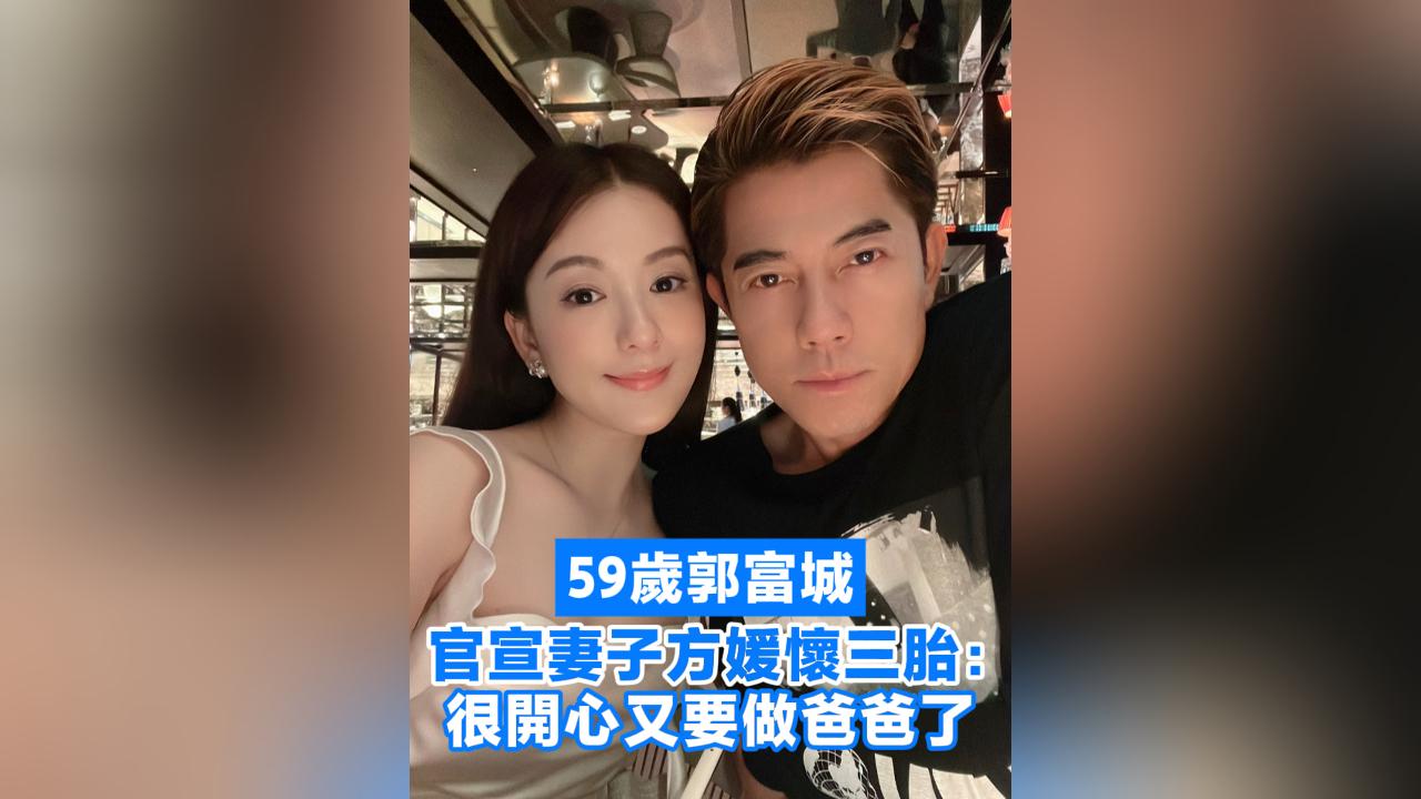 有片丨59歲郭富城官宣方媛懷三胎：很開心又要做爸爸了