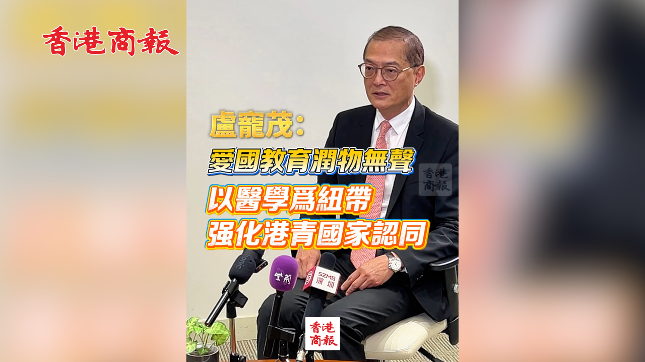 有片丨盧寵茂：愛國教育潤物無聲 以醫學為紐帶 強化港青國家認同