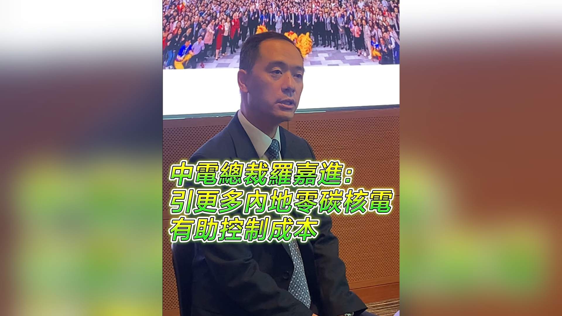 有片丨中電總裁羅嘉進：引更多內地零碳核電 有助控制成本