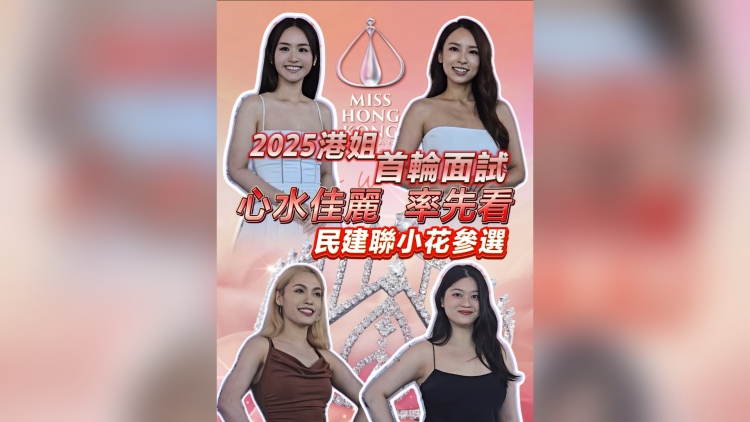 有片 | 【娛樂】2025港姐首輪面試 心水佳麗率先看 民建聯小花參選