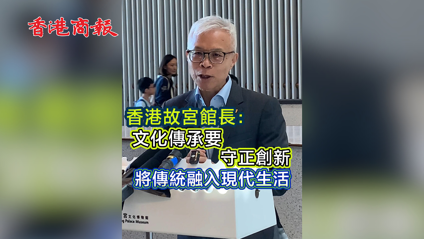 有片丨香港故宮館長： 文化傳承要守正創新 將傳統融入現代生活