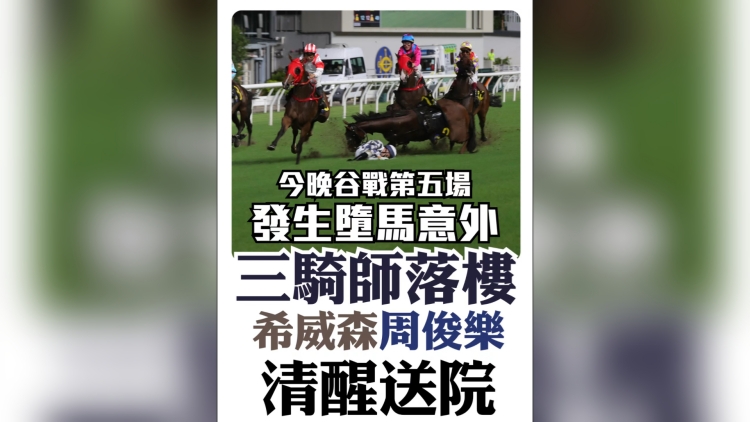 有片丨今晚谷戰發生墮馬意外 三騎師落樓 希威森周俊樂清醒送院