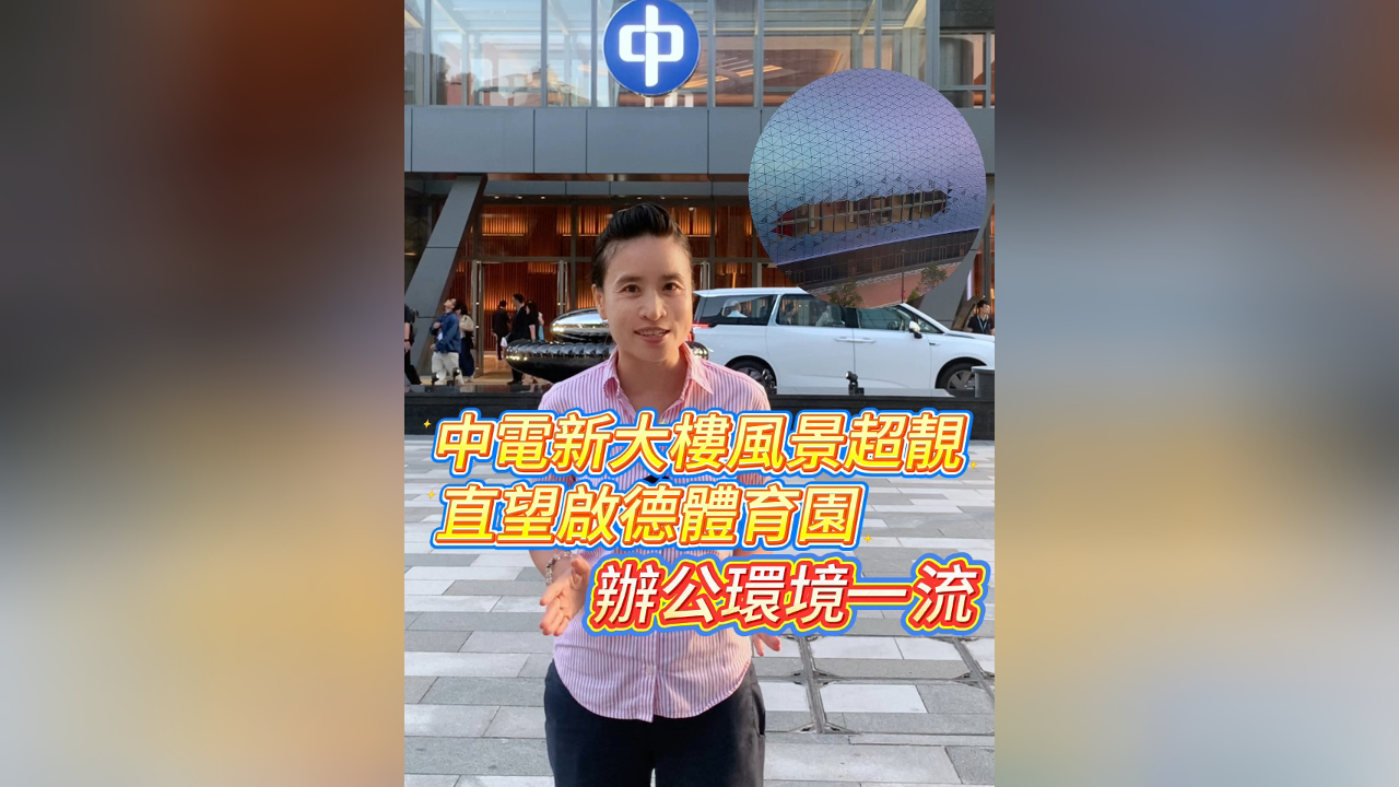 有片丨中電新大樓風景超靚 直望啟德體育園 辦公環境一流