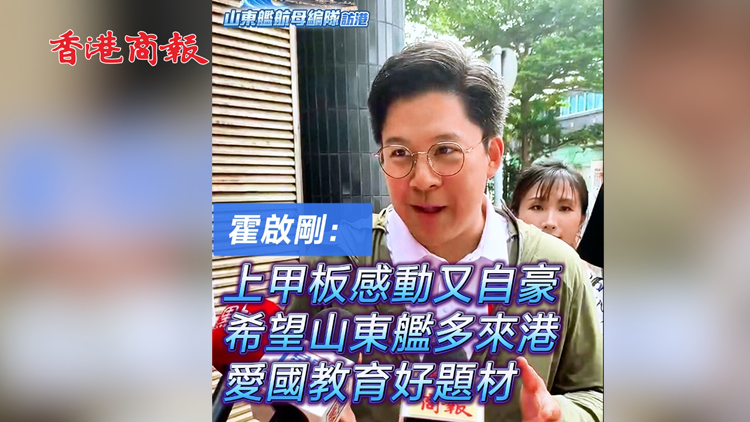 有片 | 霍啟剛：上甲板感動又自豪 希望山東艦多來港愛國教育好題材