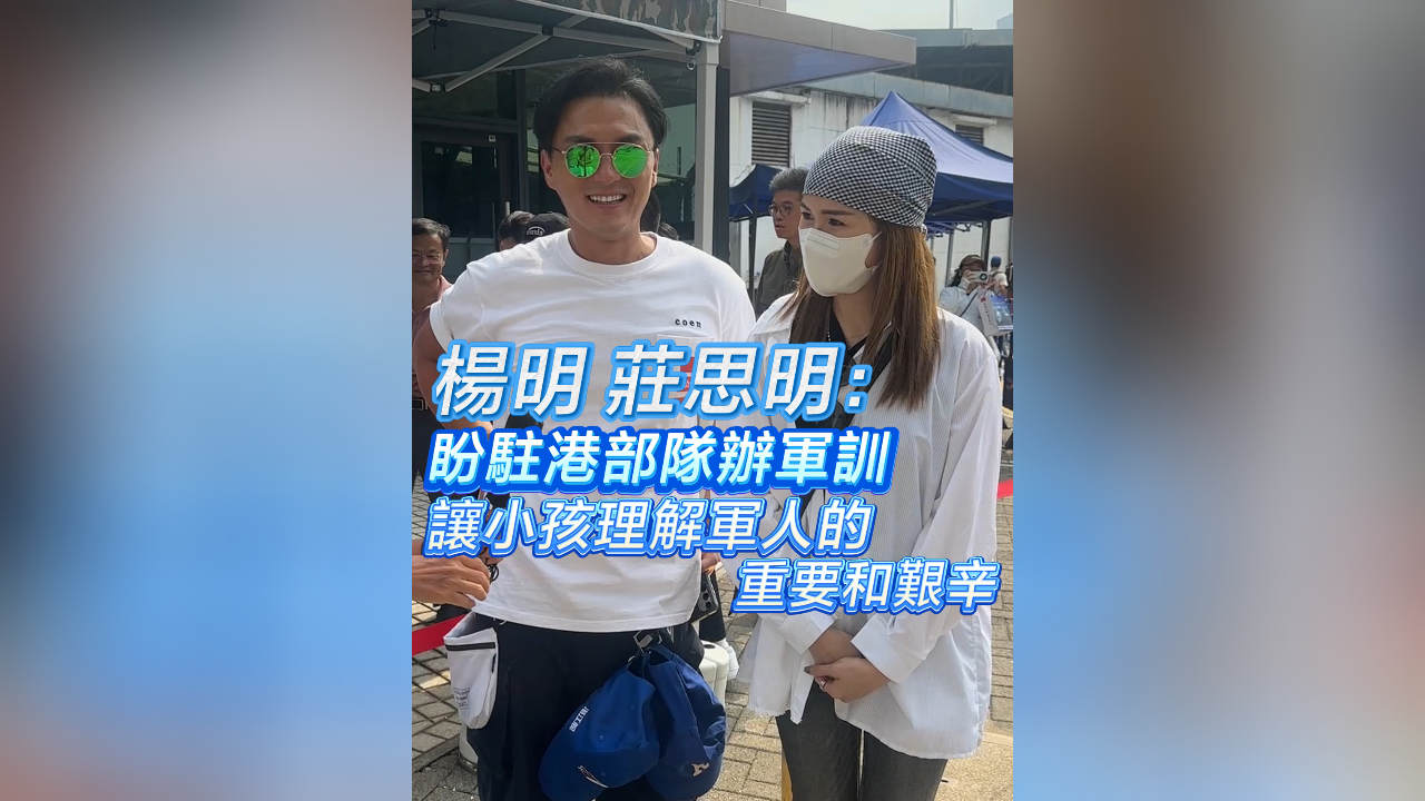 有片丨楊明 莊思明：盼駐港部隊辦軍訓 讓小孩理解軍人的重要和艱辛