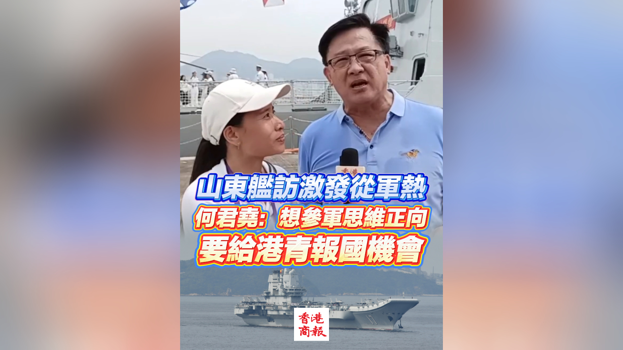 有片丨山東艦訪港激發從軍熱  何君堯：想參軍思維正向 要給港青報國機會