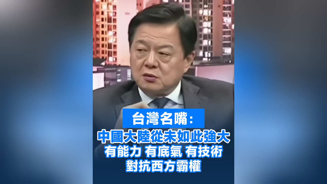 有片丨台灣名嘴：中國大陸從未如此強大 有能力 有底氣 有技術 對抗西方霸權