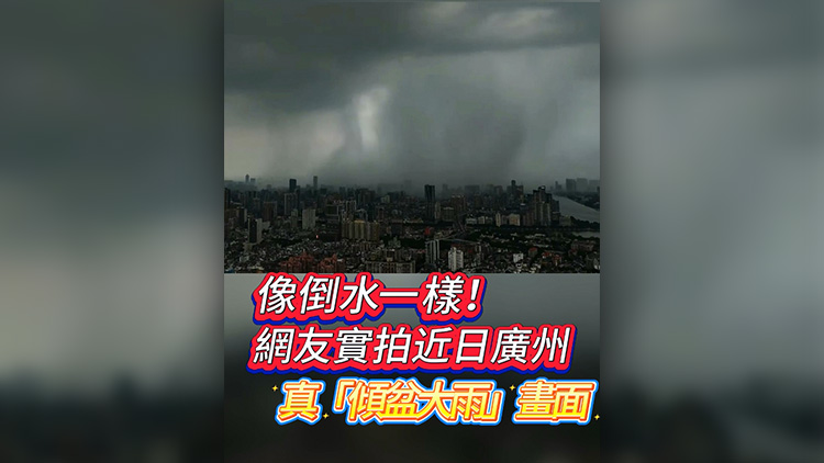 有片 | 像倒水一樣！網友實拍近日廣州真「傾盆大雨」畫面