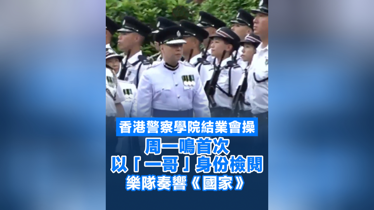 有片丨警察學院結業會操 周一鳴首次以「一哥」身份檢閱 樂隊奏響《國家》