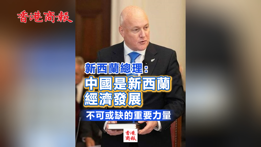 有片丨新西蘭總理：中國是新西蘭經濟發展不可或缺的重要力量