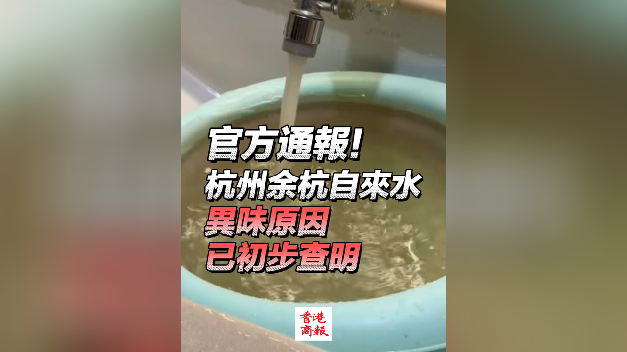有片丨官方通報！杭州余杭自來水異味原因已初步查明