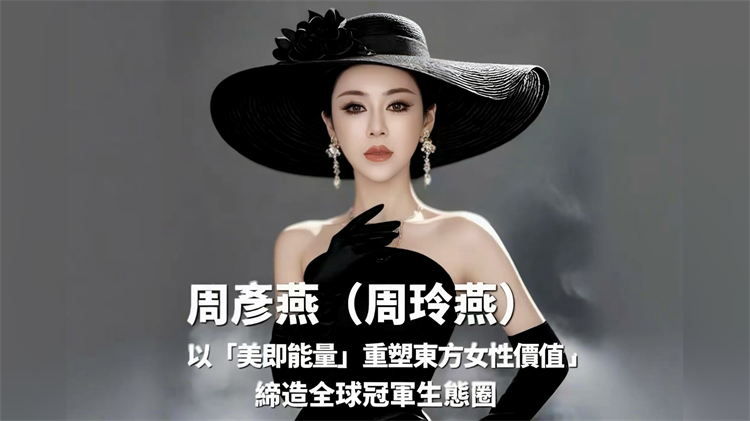 有片丨周彥燕（周玲燕）：以「美即能量」重塑東方女性價值，締造全球冠軍生態圈