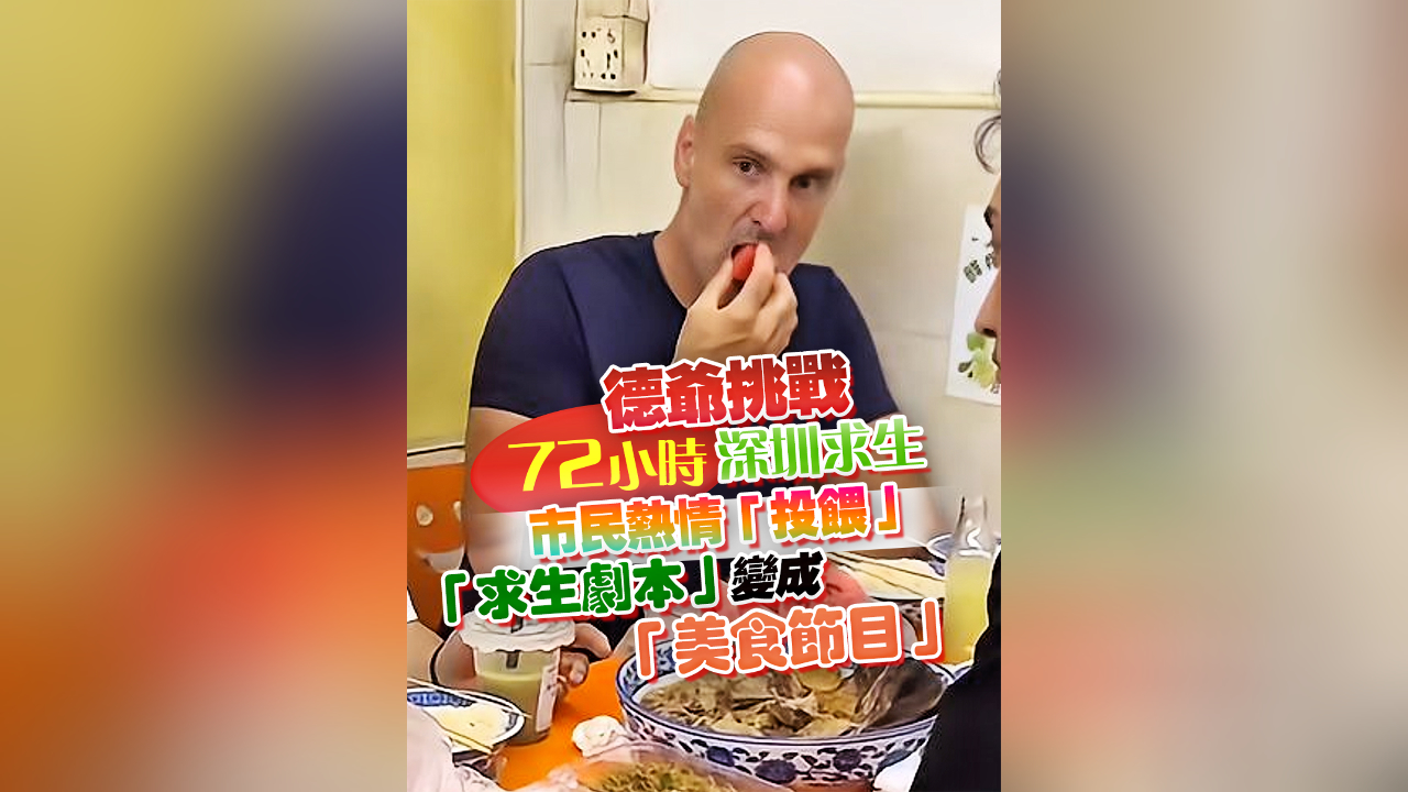 有片丨德爺挑戰72小時深圳求生 市民熱情「投餵」「求生劇本」變成「美食節目」