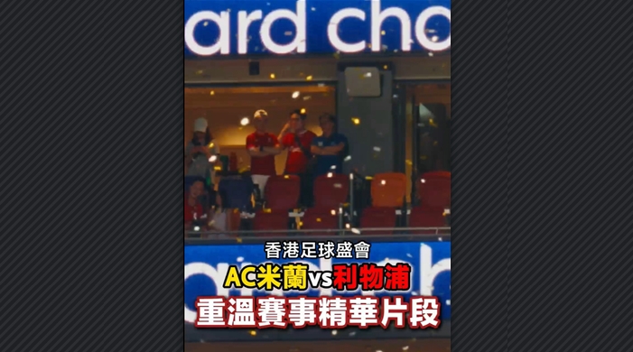 有片丨香港足球盛會 AC米蘭vs利物浦重溫賽事精華片段