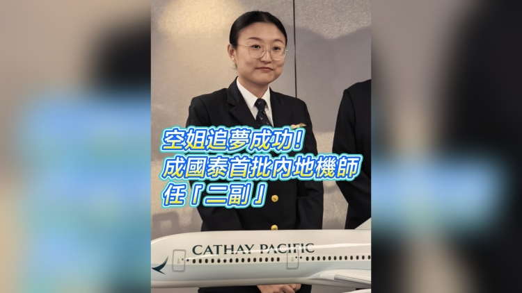 有片丨空姐追夢成功！成國泰首批內地機師 任「二副」