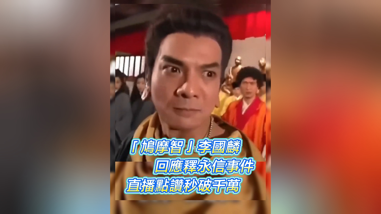 有片丨「鳩摩智」李國麟回應釋永信事件 直播點讚秒破千萬