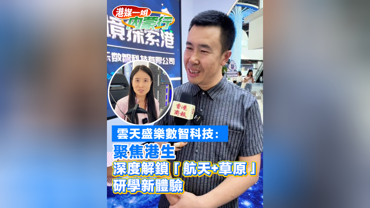 有片丨雲天盛樂數智科技：聚焦港生 深度解鎖「航天+草原」研學新體驗