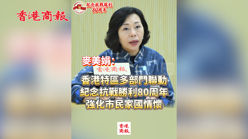有片丨麥美娟：香港特區多部門聯動 紀念抗戰勝利80周年 強化市民家國情懷