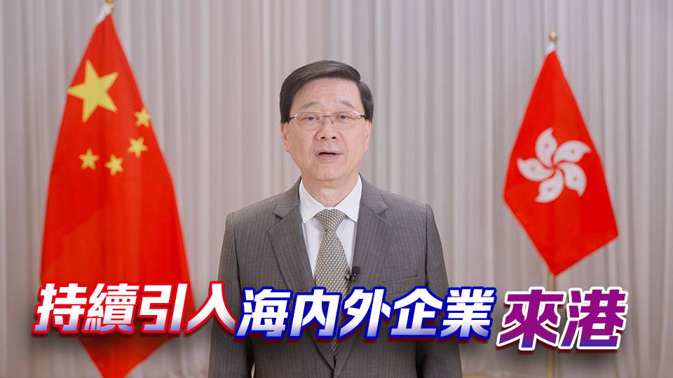 有片｜李家超發布《施政·再報告》第三集短片：招商引資不會停 續開拓新興市場
