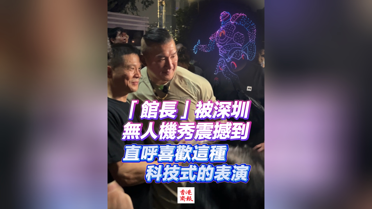 有片丨「館長」被深圳無人機秀震撼到 直呼喜歡這種科技式的表演