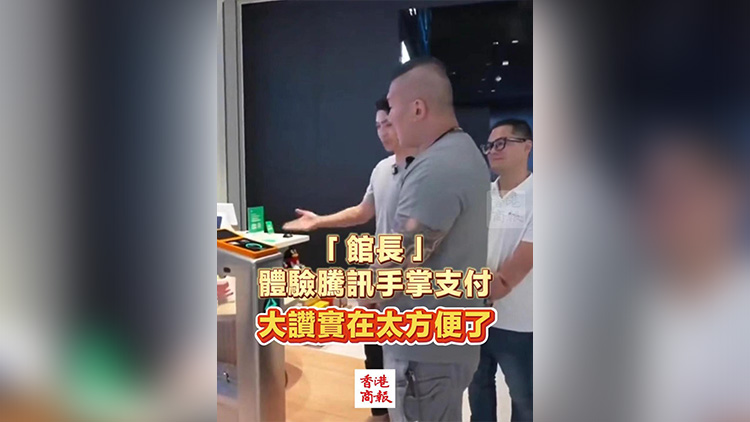 有片丨「館長」體驗騰訊手掌支付 大讚實在太方便了