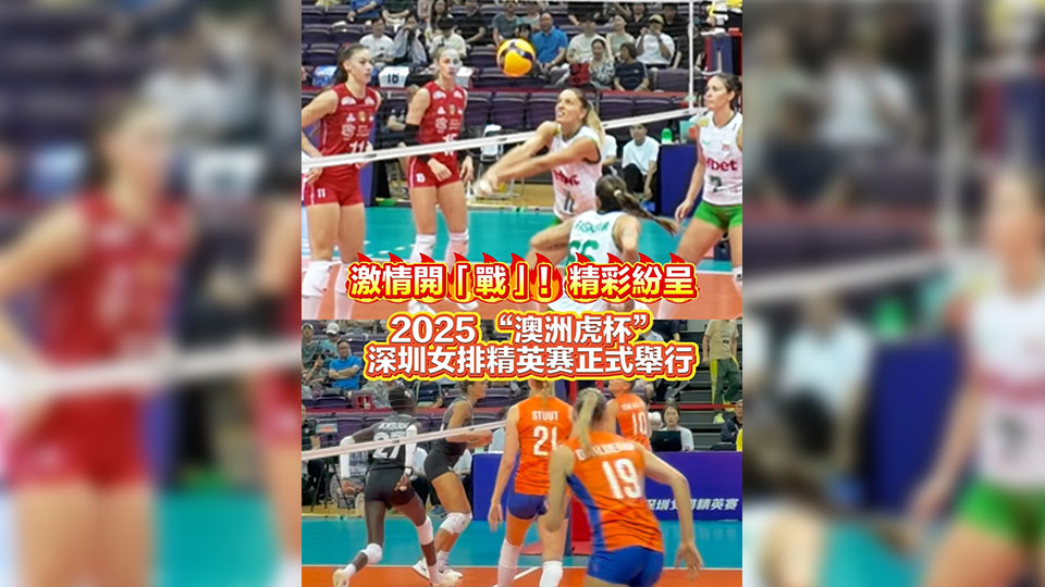 有片丨激情開戰精彩紛呈 2025「澳洲虎盃」深圳女排精英賽正式舉行