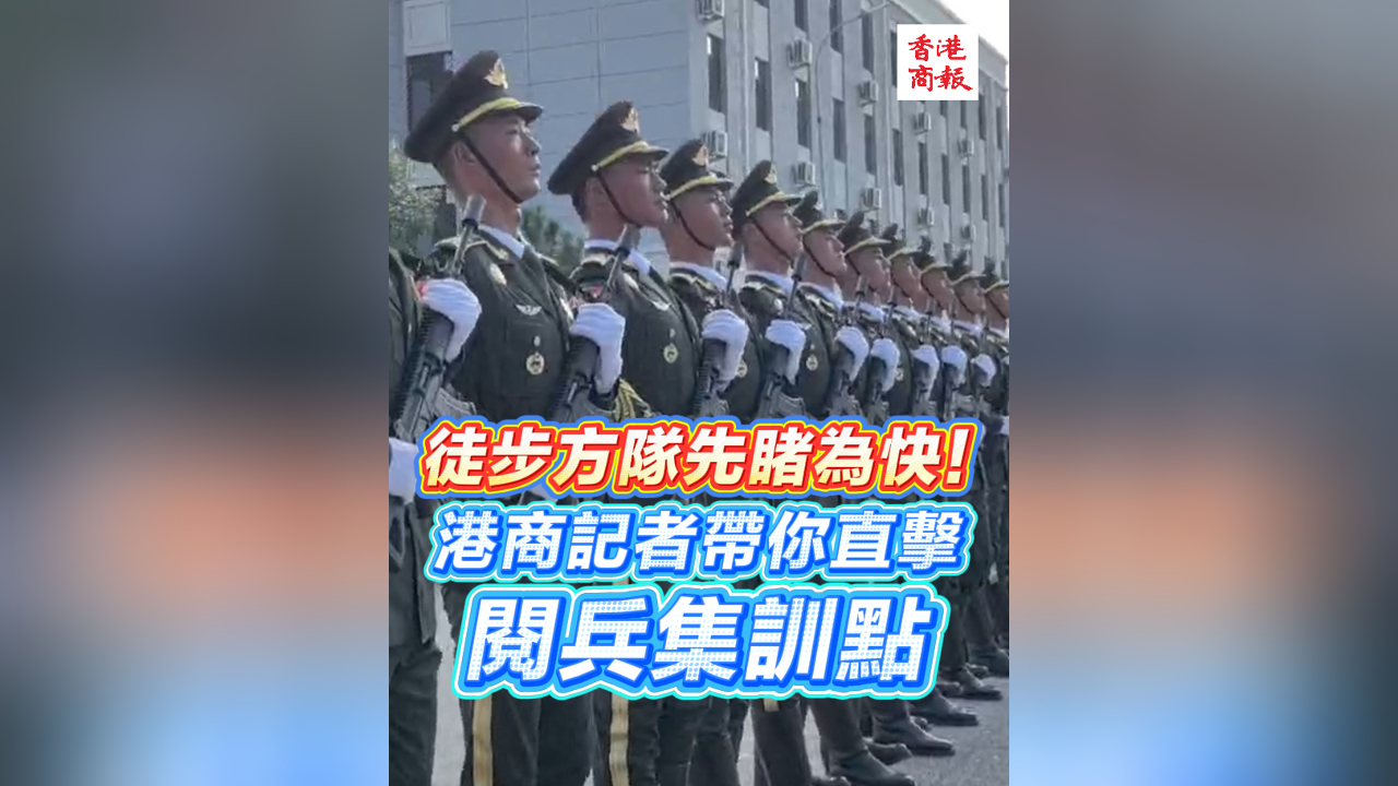 有片丨徒步方隊先睹為快！港商記者帶你直擊閱兵集訓點