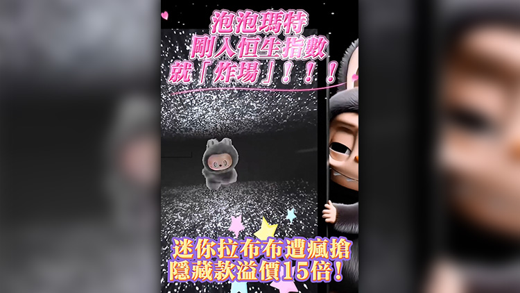 有片 | 剛入恒生指數就「炸場」！泡泡瑪特迷你拉布布遭瘋搶 隱藏款溢價15倍