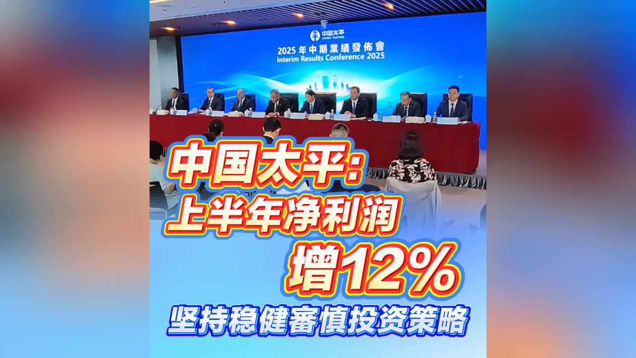 有片｜中國太平：上半年淨利潤增12% ，堅持穩健審慎投資策略
