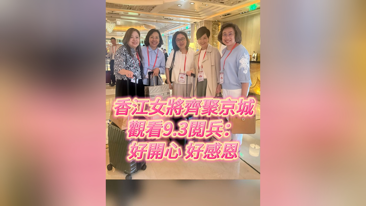 有片丨香江女將齊聚京城看閲兵 心情興奮又感恩