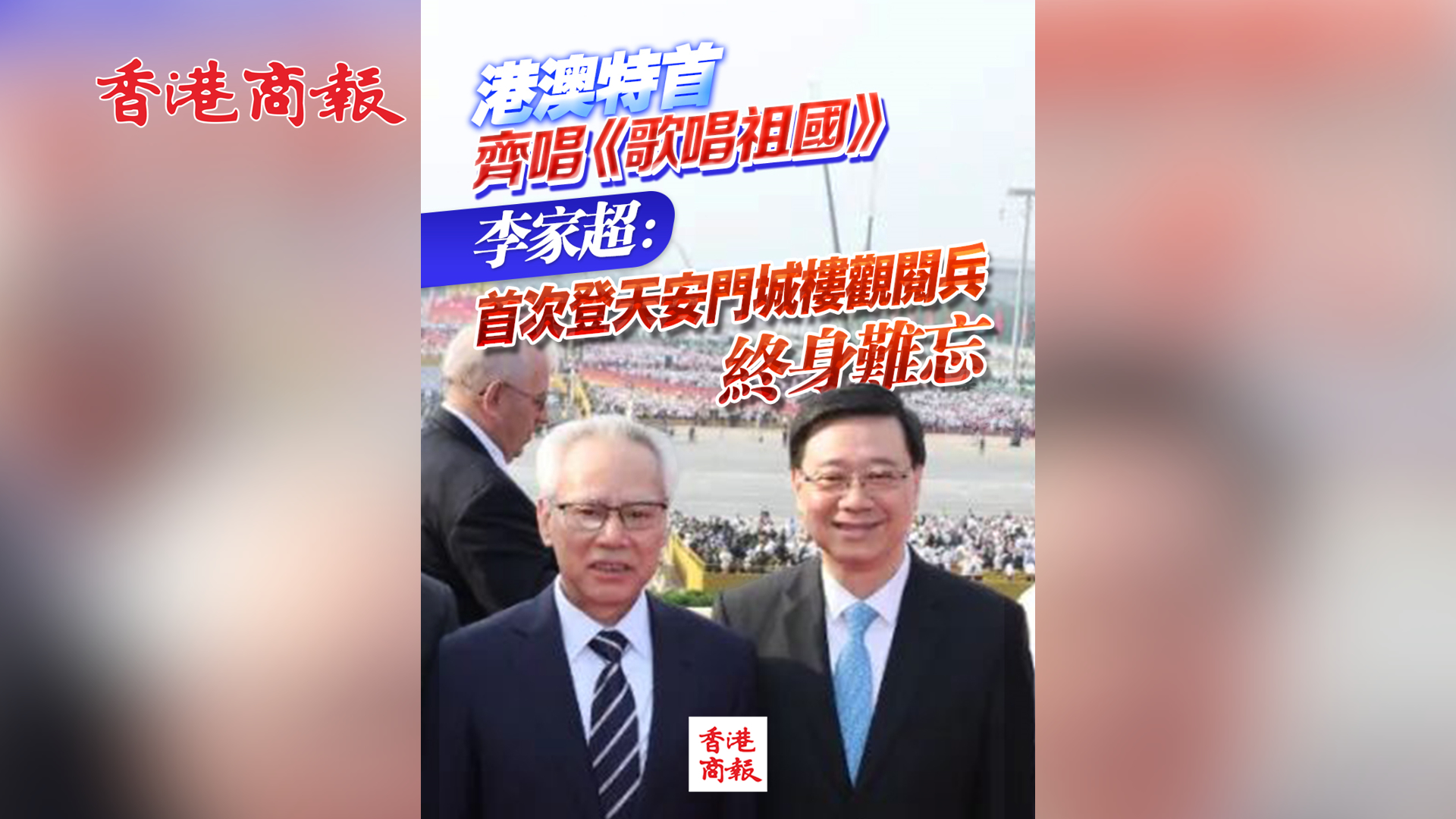 有片丨港澳特首齊唱《歌唱祖國》 李家超：首次登天安門城樓觀閱兵 終身難忘