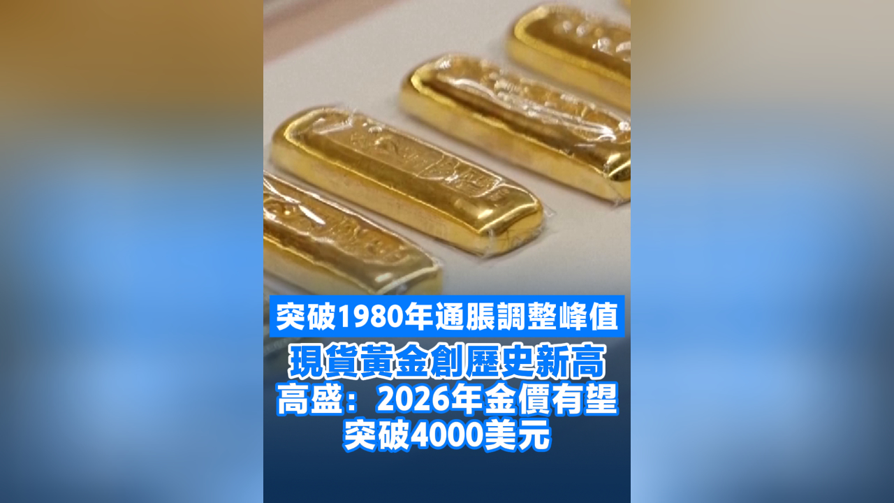 有片丨突破1980年通脹調整峰值 現貨黃金創歷史新高 高盛：2026年金價有望突破4000美元