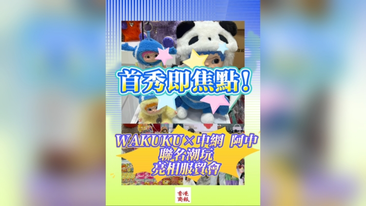 有片丨首秀即焦點！WAKUKU×中網阿中聯名潮玩亮相服貿會