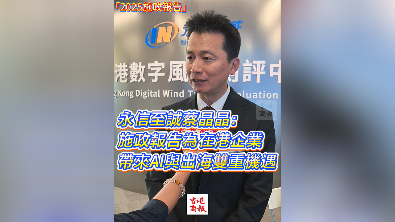 有片丨永信至誠蔡晶晶：施政報告為在港企業 帶來AI與出海雙重機遇
