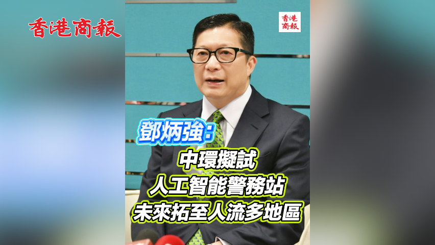 有片丨鄧炳強：中環擬試人工智能警務站 未來拓至人流多地區