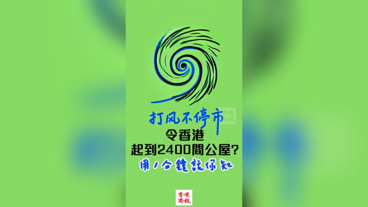 有片 | 【一分鐘話你知】「打風不停市」能讓香港多建2400間公屋？