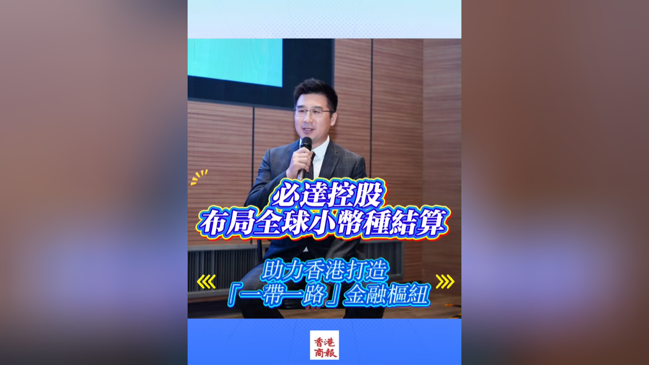有片丨必達控股布局全球小幣種結算 助力香港打造「一帶一路」金融樞紐