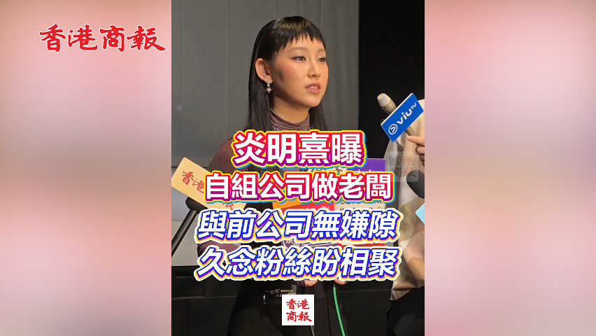 有片丨炎明熹曝自組公司做老闆 與前公司無嫌隙 久念粉絲盼相聚