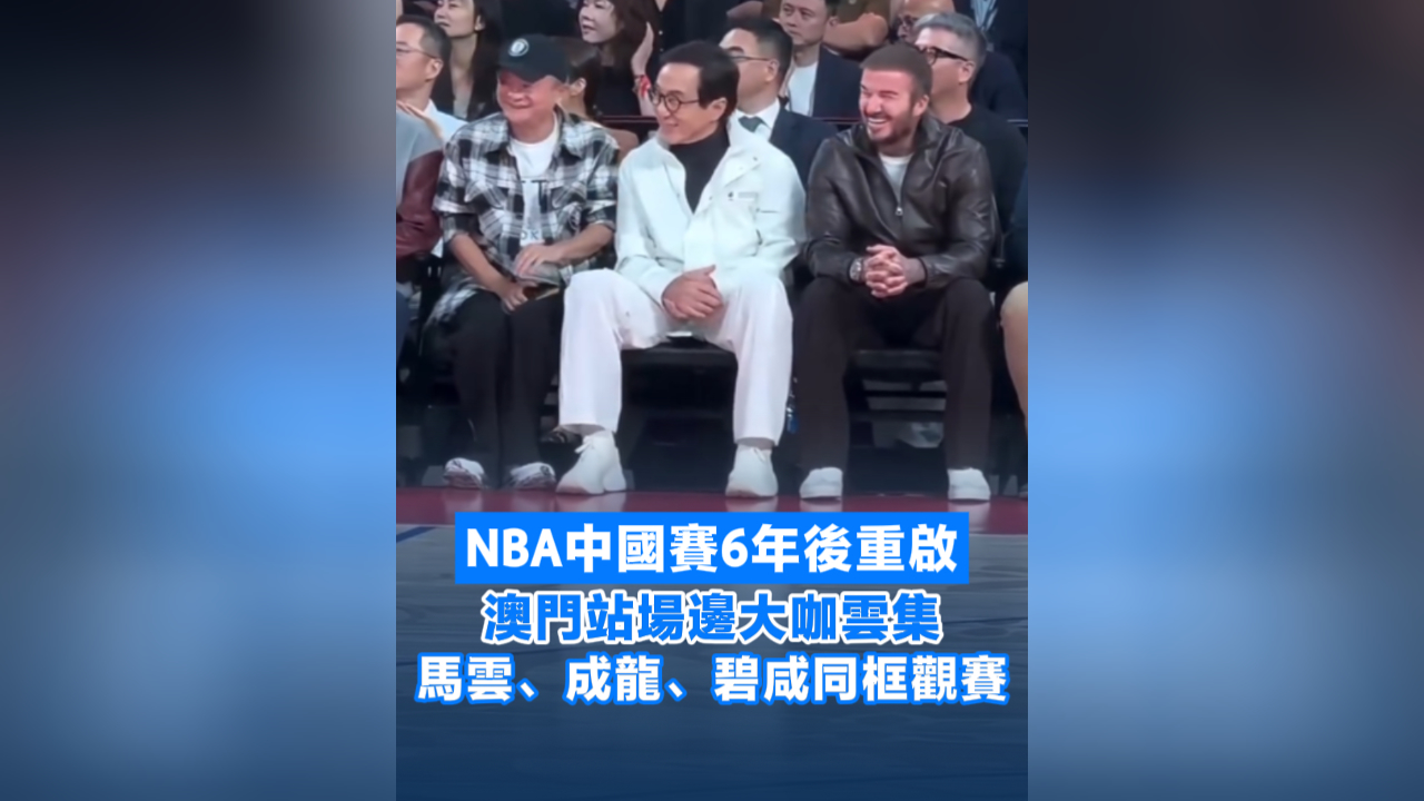 有片丨NBA中國賽6年後重啟 澳門站大咖雲集 馬雲、成龍、碧咸同框觀賽
