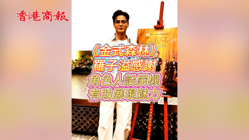 有片丨【娛樂】《金式森林》羅子溢感謝角色人設屈機 有助展現魅力