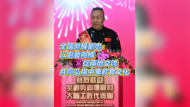 有片 | 全國勞模劉忠：以廚藝為橋 促兩地交流 共同弘揚中華飲食文化