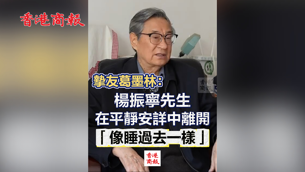 有片丨摯友葛墨林：楊振寧先生在平靜安詳中離開 「像睡過去一樣」